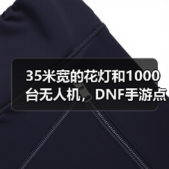 35米宽的花灯和1000台无人机,DNF手游点亮了大唐(图1) 35米宽的花灯和1000台无人机,DNF手游点亮了大唐(图1)