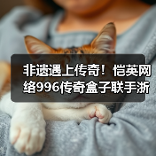 非遗遇上传奇!恺英网络996传奇盒子联手浙江文交所启动“了不起的传奇人”项目(图1) 非遗遇上传奇!恺英网络996传奇盒子联手浙江文交所启动“了不起的传奇人”项目(图1)