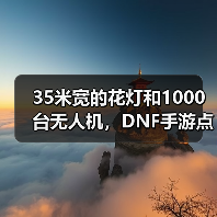 35米宽的花灯和1000台无人机,DNF手游点亮了大唐(图3) 35米宽的花灯和1000台无人机,DNF手游点亮了大唐(图3)