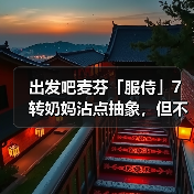 出发吧麦芬「服侍」7转奶妈沾点抽象，但不多（图4）