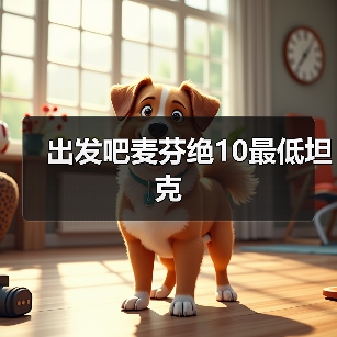 出发吧麦芬绝10最低坦克(图2) 出发吧麦芬绝10最低坦克(图2)