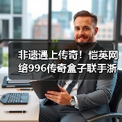 非遗遇上传奇！恺英网络996传奇盒子联手浙江文交所启动“了不起的传奇人”项目（图1）
