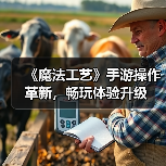 《魔法工艺》手游操作革新，畅玩体验升级