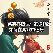 梁其伟访谈：武侠精髓如何在游戏中还原（图2）
