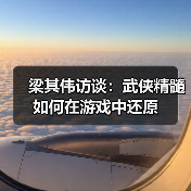 梁其伟访谈：武侠精髓如何在游戏中还原（图4）