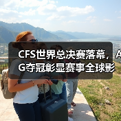 CFS世界总决赛落幕，AG夺冠彰显赛事全